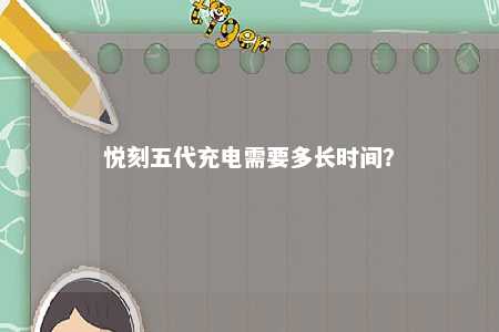 悦刻五代充电需要多长时间
？ 